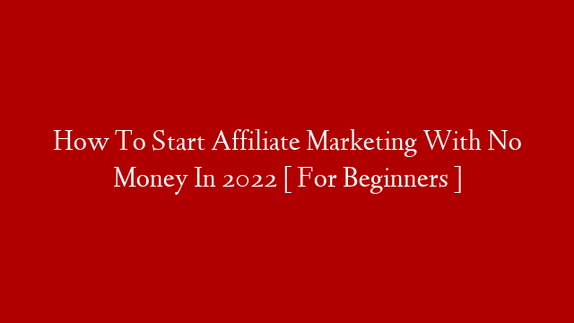 How To Start Affiliate Marketing With No Money In 2022 [ For Beginners ]
