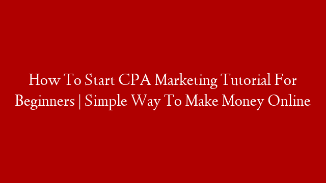 How To Start CPA Marketing Tutorial For Beginners | Simple Way To Make Money Online