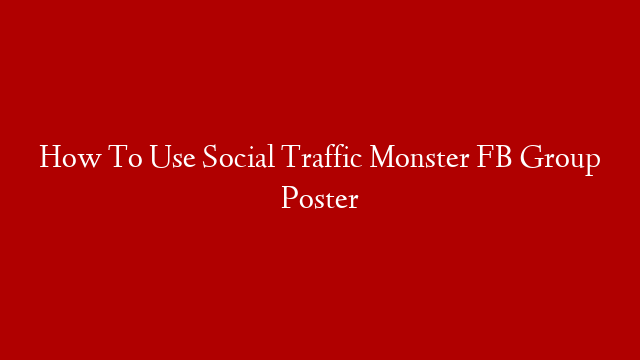 How To Use Social Traffic Monster FB Group Poster