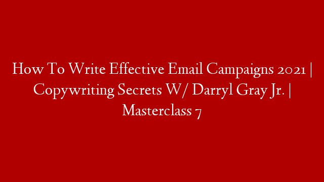 How To Write Effective Email Campaigns 2021 | Copywriting Secrets W/ Darryl Gray Jr. | Masterclass 7