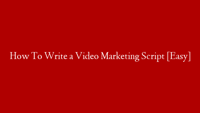 How To Write a Video Marketing Script [Easy]
