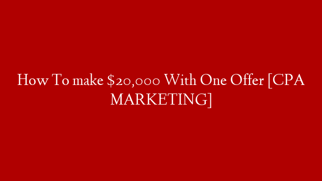 How To make $20,000 With One Offer [CPA MARKETING]