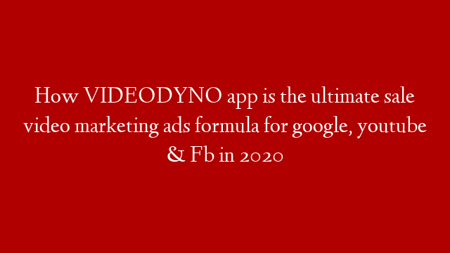 How VIDEODYNO app is the ultimate sale video marketing ads formula for google, youtube & Fb in 2020