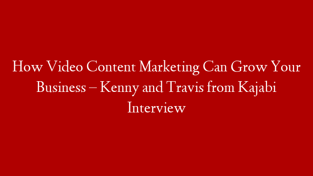 How Video Content Marketing Can Grow Your Business – Kenny and Travis from Kajabi Interview post thumbnail image