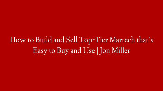 How to Build and Sell Top-Tier Martech that’s Easy to Buy and Use | Jon Miller