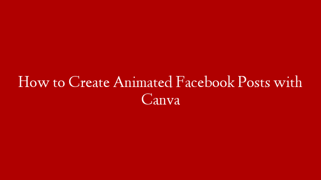 How to Create Animated Facebook Posts with Canva
