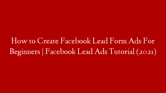 How to Create Facebook Lead Form Ads For Beginners | Facebook Lead Ads Tutorial (2021)