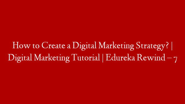 How to Create a Digital Marketing Strategy? | Digital Marketing Tutorial  | Edureka Rewind – 7