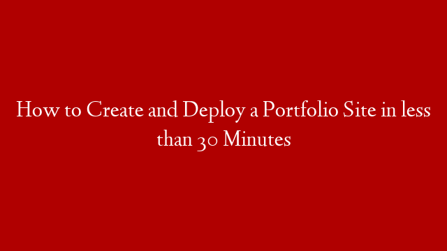 How to Create and Deploy a Portfolio Site in less than 30 Minutes