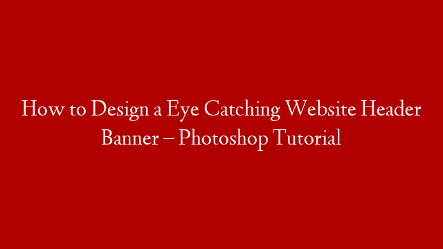 How to Design a Eye Catching Website Header Banner – Photoshop Tutorial