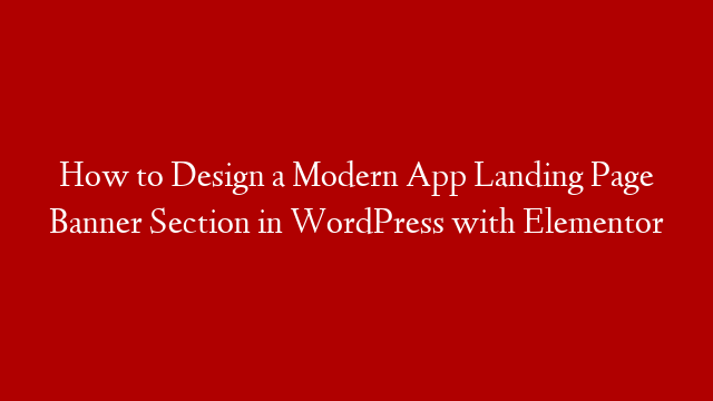 How to Design a Modern App Landing Page Banner Section in WordPress with Elementor