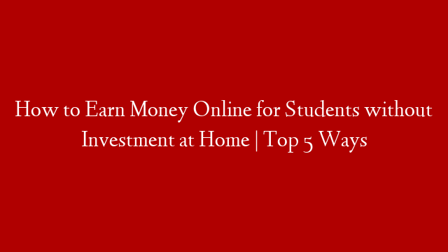 How to Earn Money Online for Students without Investment at Home | Top 5 Ways post thumbnail image