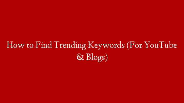 How to Find Trending Keywords (For YouTube & Blogs)