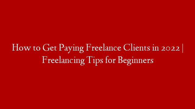 How to Get Paying Freelance Clients in 2022 | Freelancing Tips for Beginners
