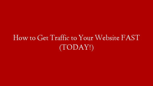 How to Get Traffic to Your Website FAST (TODAY!)