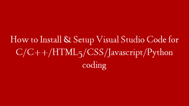 How to Install & Setup Visual Studio Code for C/C++/HTML5/CSS/Javascript/Python coding