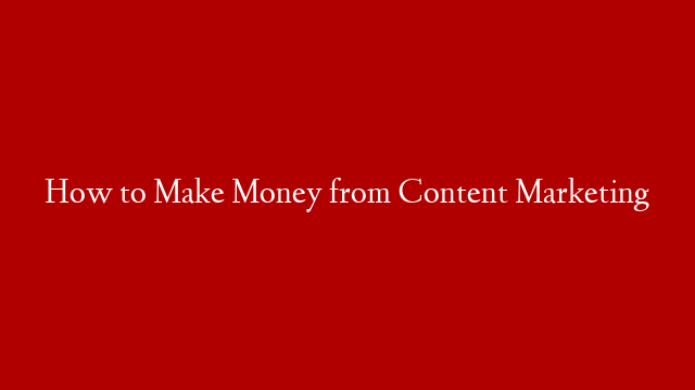 How to Make Money from Content Marketing