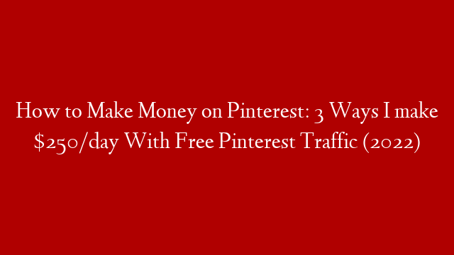 How to Make Money on Pinterest: 3 Ways I make $250/day With Free Pinterest Traffic (2022)