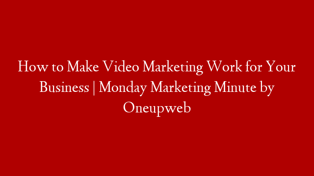 How to Make Video Marketing Work for Your Business | Monday Marketing Minute by Oneupweb