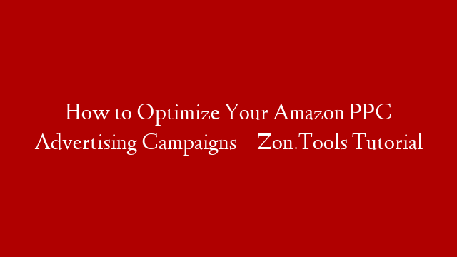 How to Optimize Your Amazon PPC Advertising Campaigns – Zon.Tools Tutorial