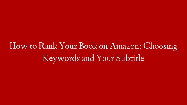 How to Rank Your Book on Amazon: Choosing Keywords and Your Subtitle