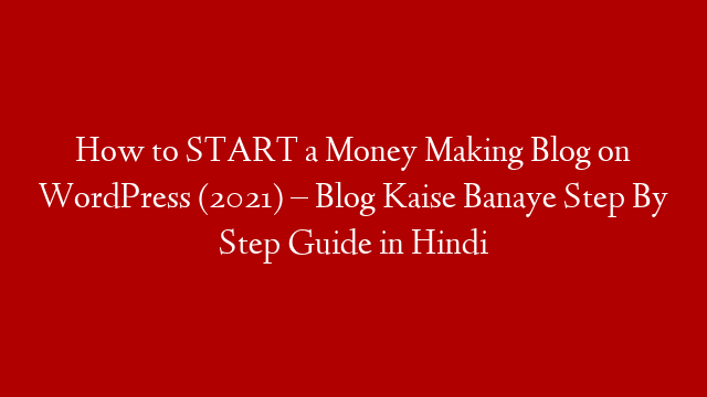 How to START a Money Making Blog on WordPress (2021) – Blog Kaise Banaye Step By Step Guide in Hindi