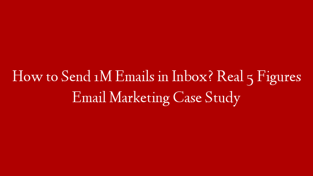 How to Send 1M Emails in Inbox? Real 5 Figures Email Marketing Case Study