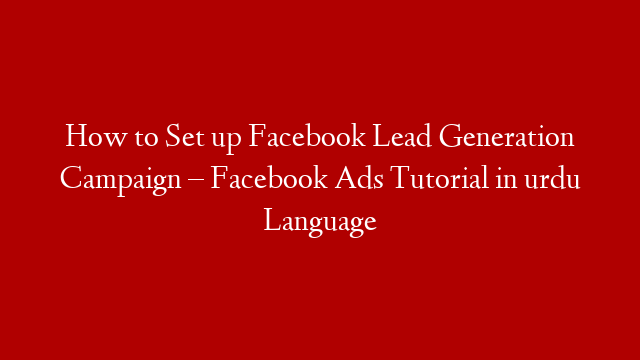 How to Set up Facebook Lead Generation Campaign – Facebook Ads Tutorial in urdu Language