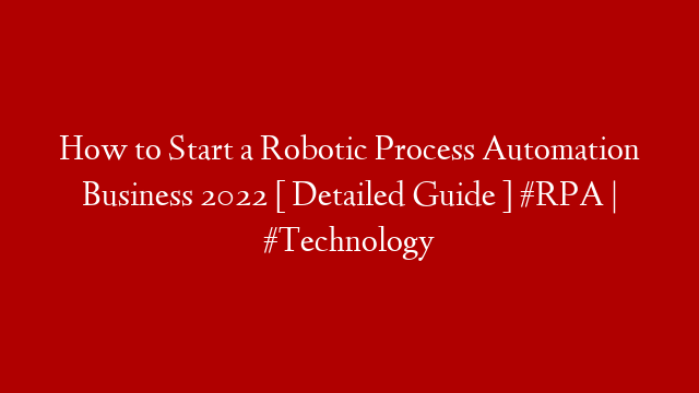 How to Start a Robotic Process Automation Business 2022 [ Detailed Guide ] #RPA | #Technology