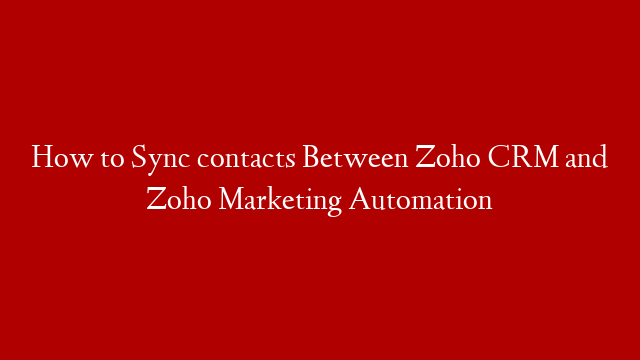 How to Sync contacts Between Zoho CRM and Zoho Marketing Automation