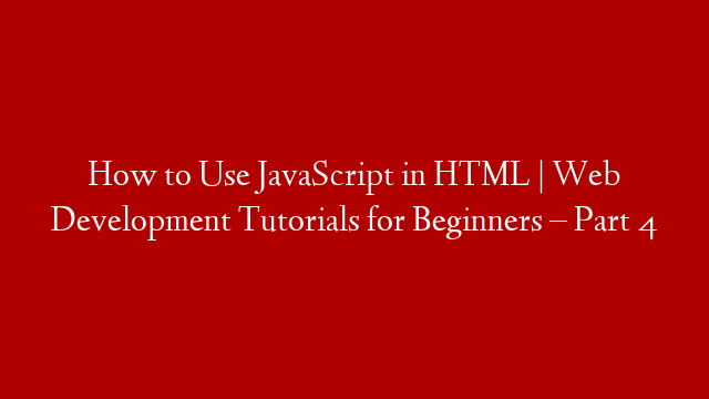 How to Use JavaScript in HTML | Web Development Tutorials for Beginners – Part 4