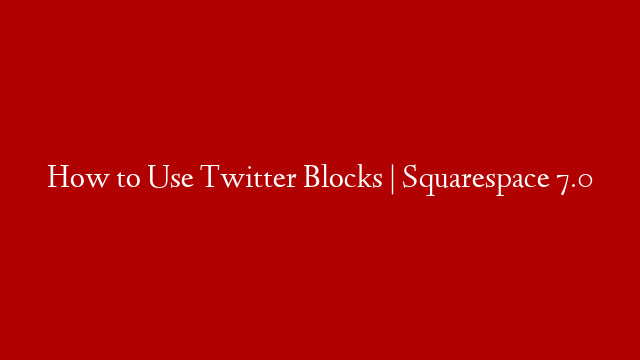 How to Use Twitter Blocks | Squarespace 7.0