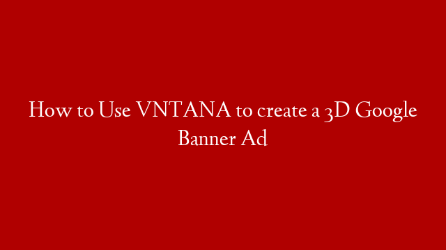 How to Use VNTANA to create a 3D Google Banner Ad