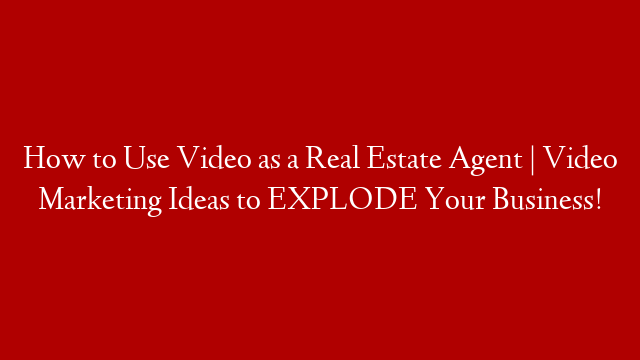 How to Use Video as a Real Estate Agent | Video Marketing Ideas to EXPLODE Your Business!