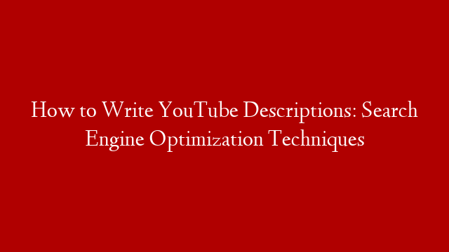 How to Write YouTube Descriptions: Search Engine Optimization Techniques