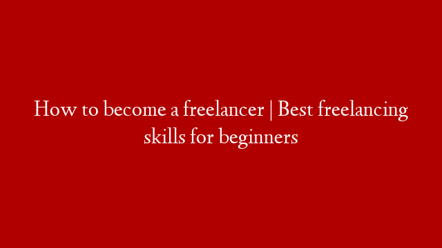 How to become a freelancer | Best freelancing skills for beginners