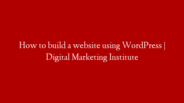 How to build a website using WordPress | Digital Marketing Institute