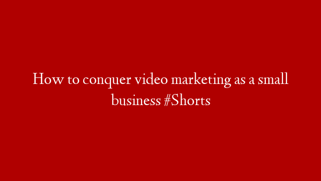 How to conquer video marketing as a small business #Shorts post thumbnail image