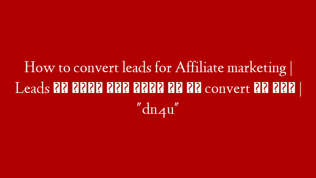 How to convert leads for Affiliate marketing | Leads से कैसे बात करें कि वह convert हो जाए | "dn4u"