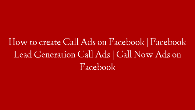 How to create Call Ads on Facebook | Facebook Lead Generation Call Ads | Call Now Ads on Facebook