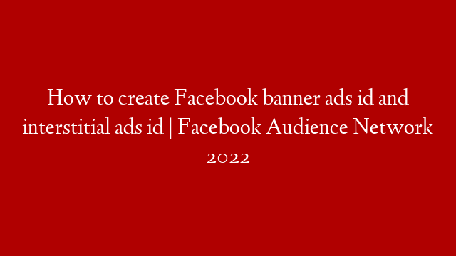 How to create Facebook banner ads id and interstitial ads id | Facebook Audience Network 2022