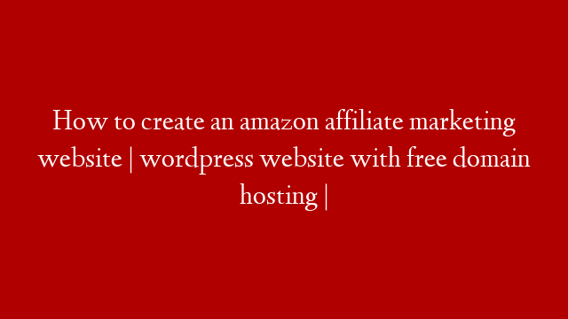 How to create an amazon affiliate marketing website | wordpress  website with free domain hosting |