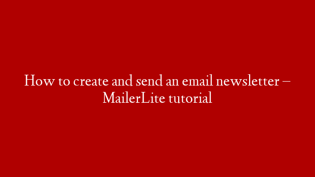 How to create and send an email newsletter – MailerLite tutorial