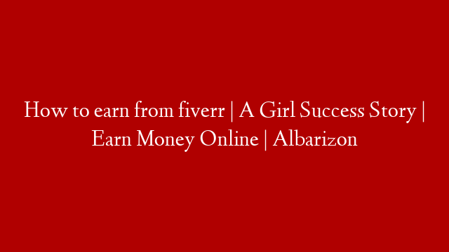 How to earn from fiverr | A Girl Success Story | Earn Money Online | Albarizon