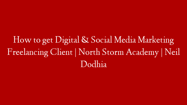 How to get Digital & Social Media Marketing Freelancing Client | North Storm Academy | Neil Dodhia