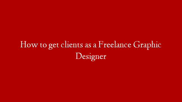How to get clients as a Freelance Graphic Designer