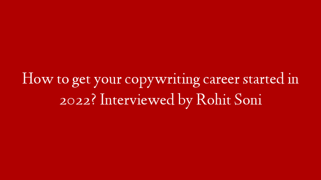 How to get your copywriting career started in 2022? Interviewed by Rohit Soni