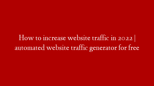 How to increase website traffic in 2022 | automated website traffic generator for free