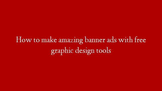 How to make amazing banner ads with free graphic design tools