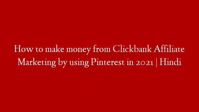 How to make money from Clickbank Affiliate Marketing by using Pinterest in 2021 | Hindi